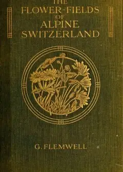 The Flower-Fields Of Alpine Switzerland. An Appreciation And A Plea
