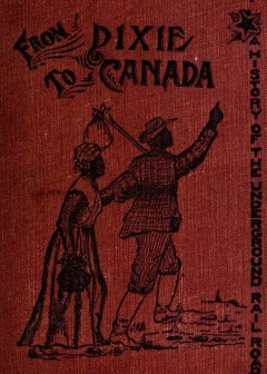 From Dixie To Canada. Romances And Realities Of The Underground Railroad