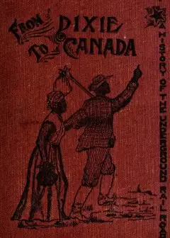 From Dixie To Canada. Romances And Realities Of The Underground Railroad