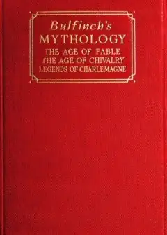 Bulfinch’s Mythology . The Age Of Fable; The Age Of Chivalry; Legends Of Charlemagne
