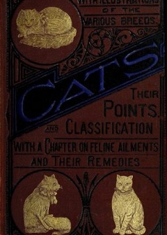 Cats. Their Points And Characteristics . With Curiosities Of Cat Life, And A Chapter On Fe