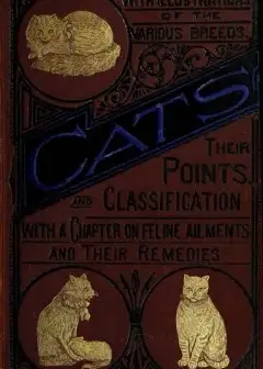 Cats. Their Points And Characteristics . With Curiosities Of Cat Life, And A Chapter On Fe