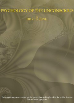 Psychology Of The Unconscious . A Study Of The Transformations And Symbolisms Of The Libid