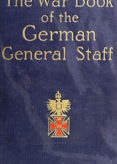 The War Book Of The German General Staff . Being .the Usages Of War On Land. Issued By The