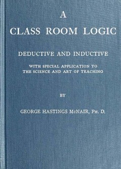 A Class Room Logic . Deductive And Inductive, With Special Application To The Science And