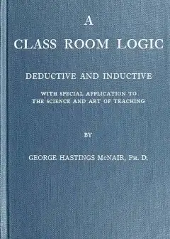 A Class Room Logic . Deductive And Inductive, With Special Application To The Science And