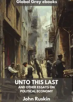 Unto This Last, And Other Essays On Political Economy