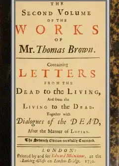 The Works Of Mr. Thomas Brown, Serious And Comical . In Prose And Verse, With His Remains