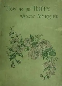 How To Be Happy Though Married. Being A Handbook To Marriage