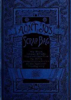 Aunt Jo’s Scrap-Bag, Volume 4 . My Girls, Etc