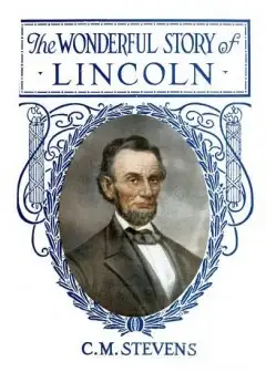 The Wonderful Story Of Lincoln . And The Meaning Of His Life For The Youth And Patriotism