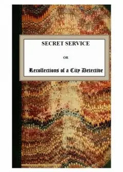 Secret Service; Or, Recollections Of A City Detective