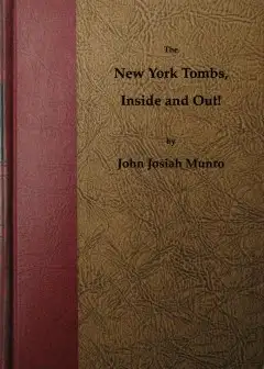 The New York Tombs Inside And Out! . Scenes And Reminiscences Coming Down To The Present