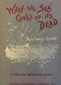 When The Sea Gives Up Its Dead. A Thrilling Detective Story