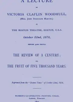 A Lecture By Victoria Claflin Woodhull .... The Review Of A Century; Or, The Fruit Of Five