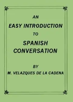 An Easy Introduction To Spanish Conversation . Containing All That Is Necessary To Make A