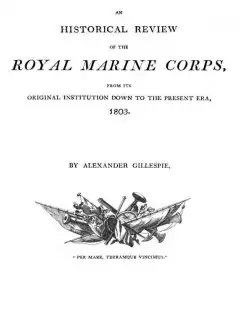 An Historical Review Of The Royal Marine Corps, From Its Original Institution Down To The