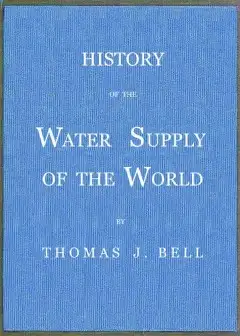 History Of The Water Supply Of The World . Arranged In A Comprehensive Form From Eminent A
