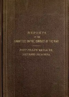 Reports Of The Committee On The Conduct Of The War . Fort Pillow Massacre. Returned Prison