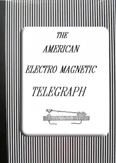 The American Electro Magnetic Telegraph . With The Reports Of Congress, And A Description