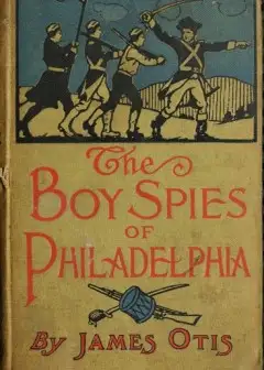 The Boy Spies Of Philadelphia . The Story Of How The Young Spies Helped The Continental Ar