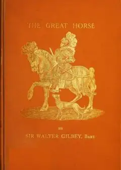The Great Horse; Or, The War Horse . From The Time Of The Roman Invasion Till Its Developm